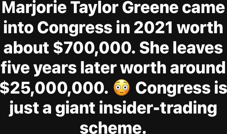 Marjorie Taylor Greene came into Congress in 2021 worth about $700,000. She leaves five years later worth around $25,000,000. 😳 Congress is just a giant insider-trading scheme.