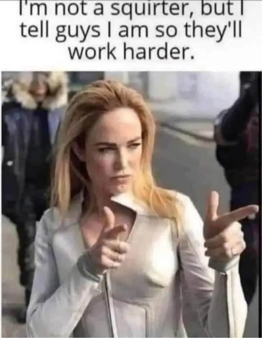 I'm not a squirter, but I tell guys I am so they'll work harder.