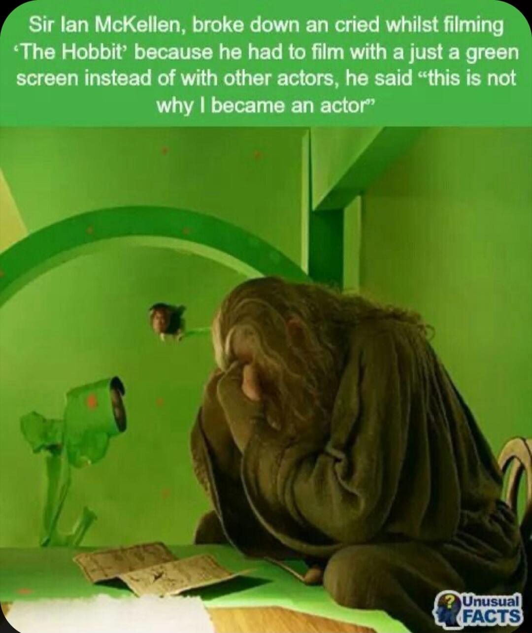 Sir lan McKellen broke down an cried whilst filming The Hobbit because he had to film with a just a green screen instead of with other actors he said this is not why became an actor