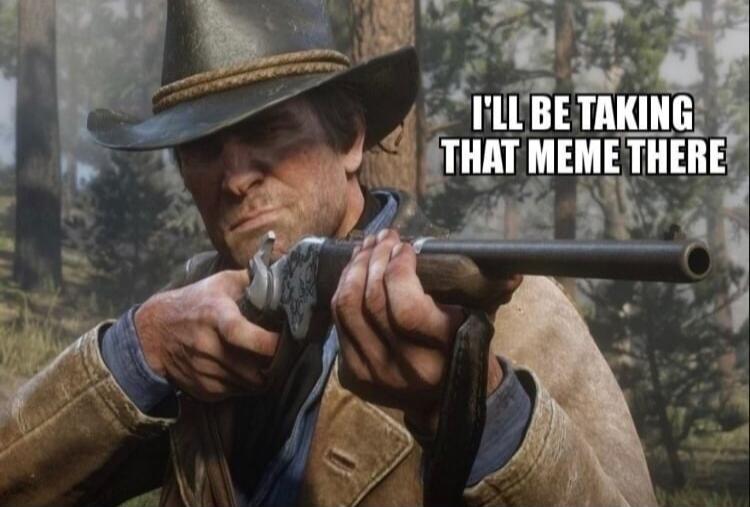 I'LL BE TAKING THAT MEME THERE