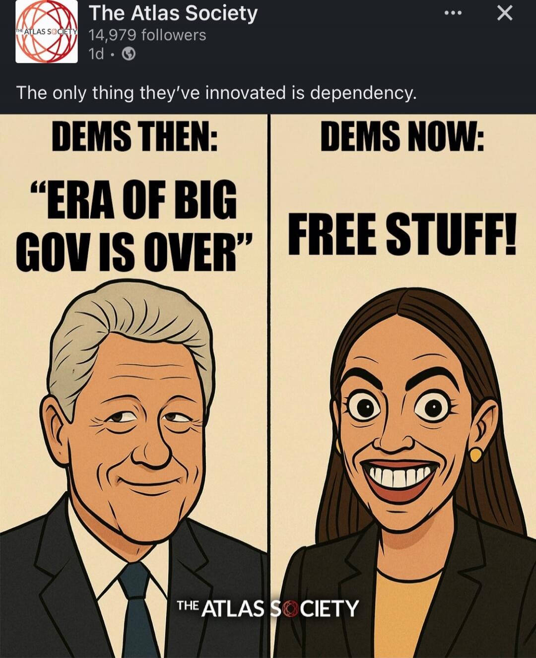 The Atlas Society
The only thing they've innovated is dependency.
DEMS THEN: “ERA OF BIG GOV IS OVER”
DEMS NOW: FREE STUFF!