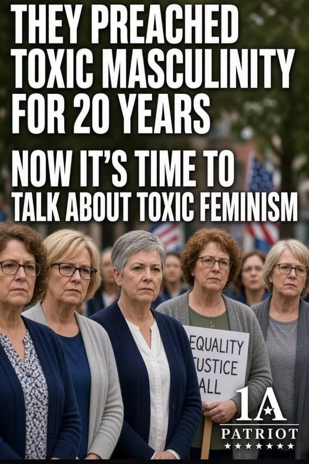 THEY PREACHED TOXIC MASCULINITY FOR 20 YEARS NOW IT'S TIME TO TALK ABOUT TOXIC FEMINISM. EQUALITY JUSTICE ALL. 1A PATRIOT.
