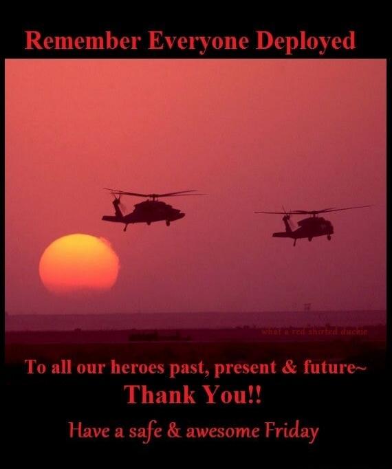 Remember Everyone Deployed To all our heroes past, present & future~ Thank You!! Have a safe & awesome Friday