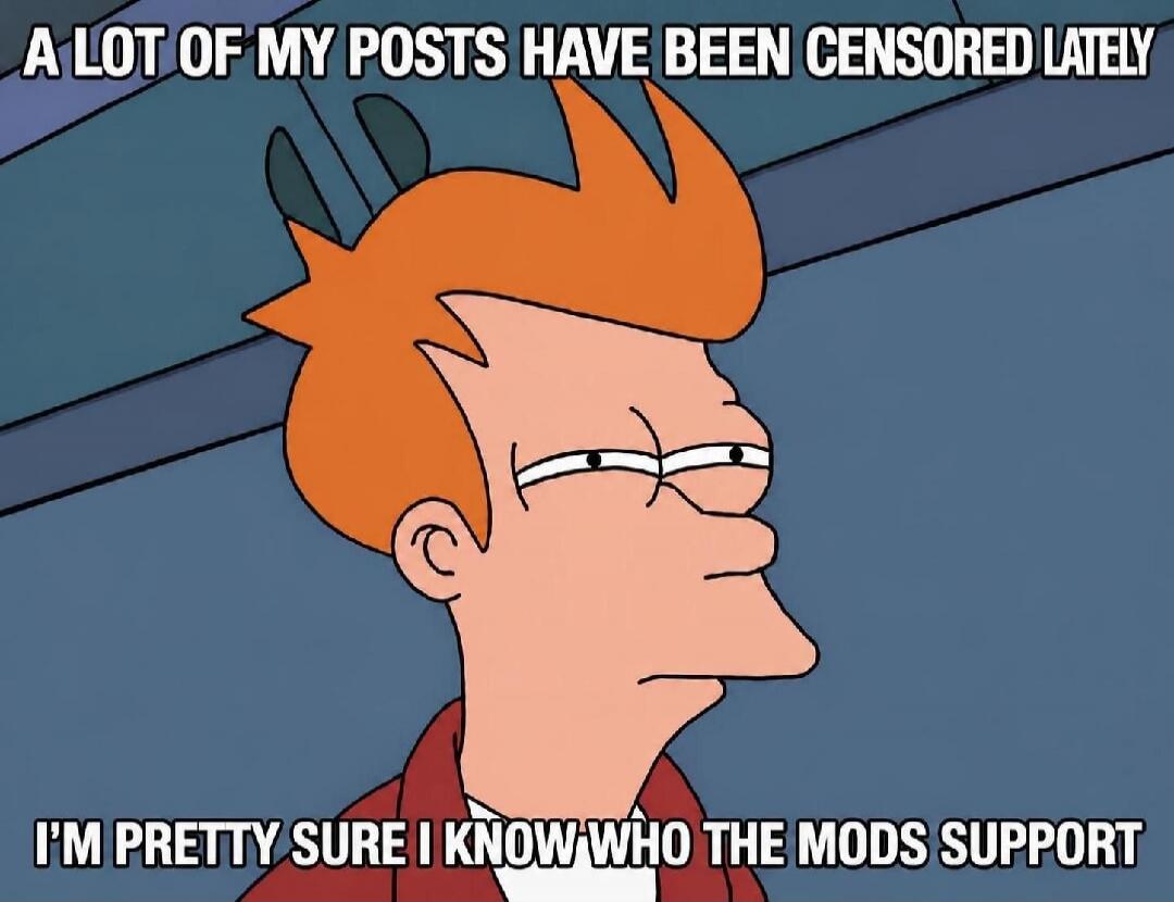 A lot of my posts have been censored lately. I'm pretty sure I know who the mods support