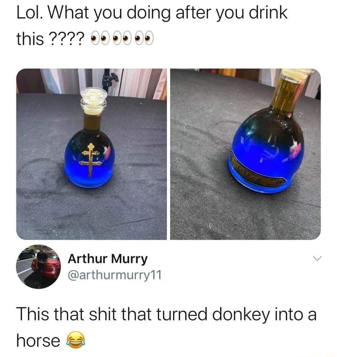 Lol What you doing after you drink this 272 eeieees Arthur Murry arthurmurry11 This that shit that turned donkey into a horse