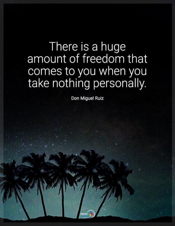There is a huge amount of freedom that comes to you when you take nothing personally. Don Miguel Ruiz.