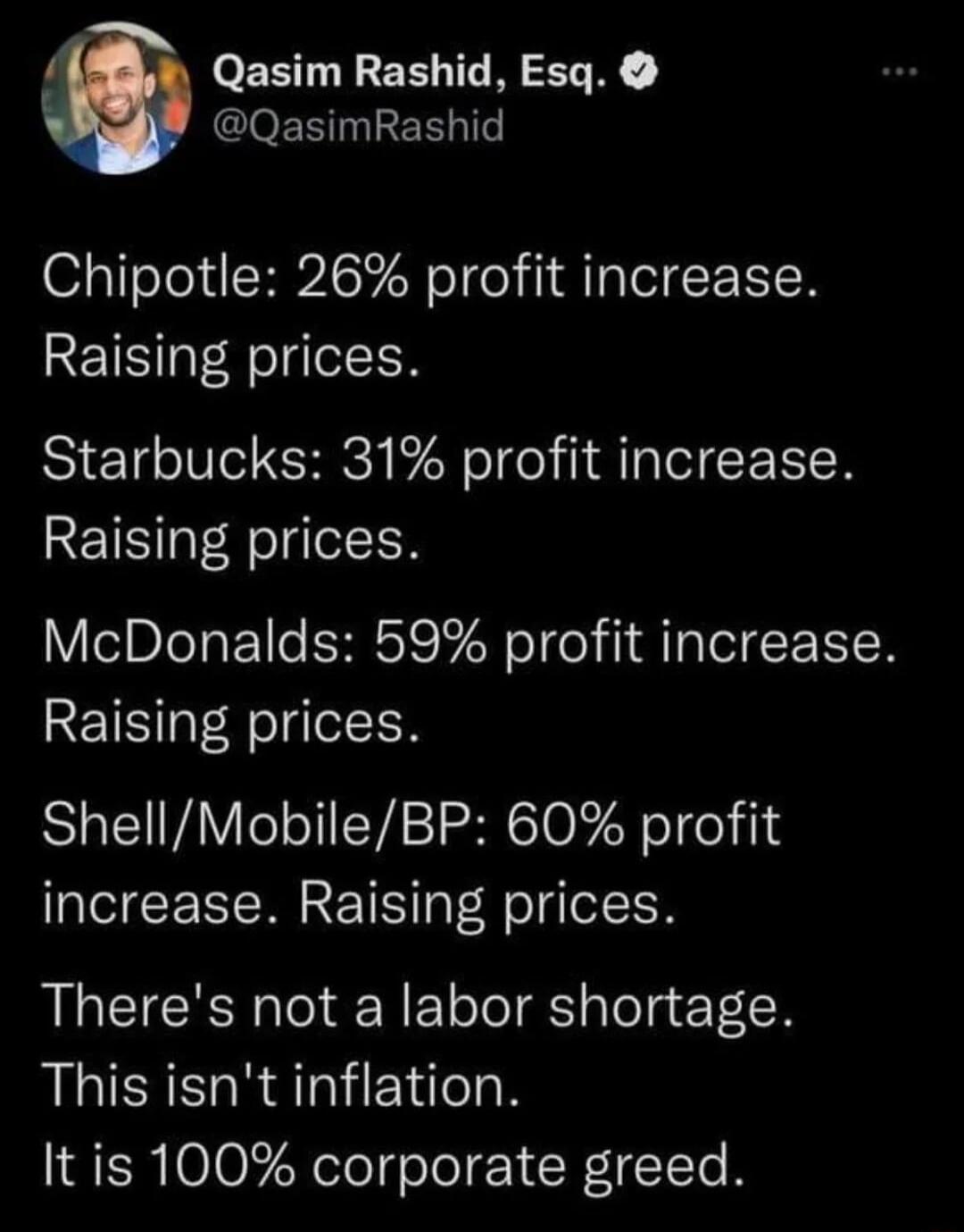 Qasim Rashid Esq QasimRashid Chipotle 26 profit increase Raising prices Starbucks 31 profit increase Raising prices McDonalds 59 profit increase RETS afegel I ShellMobileBP 60 profit increase Raising prices Theres not a labor shortage This isnt inflation It is 100 corporate greed