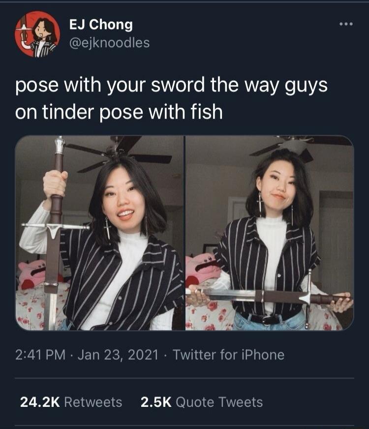pose with your sword the way guys on tinder pose with fish