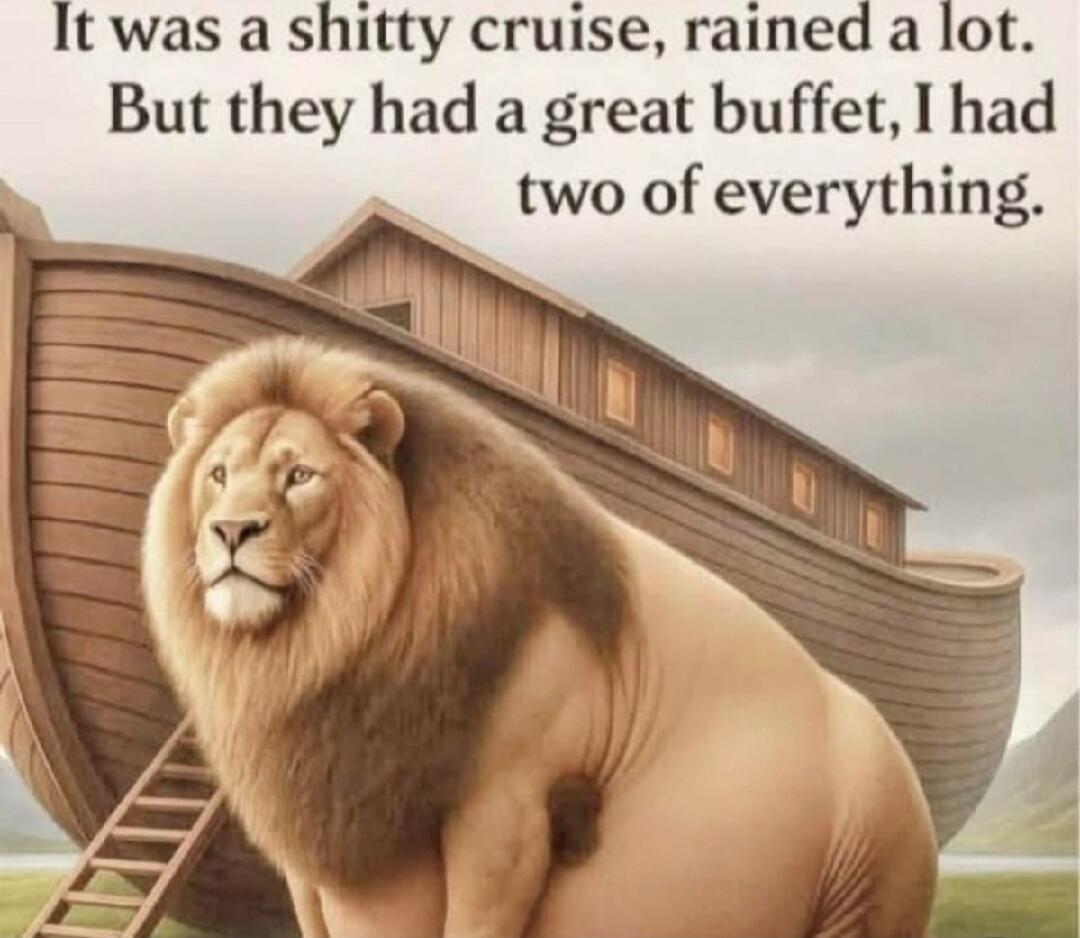 It was a shitty cruise, rained a lot. But they had a great buffet, I had two of everything.