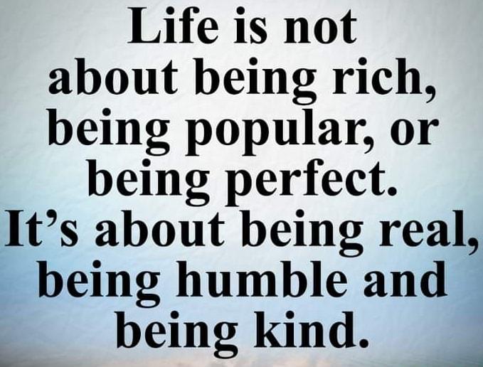 Life is not about being rich being popular or being perfect Its about being real being humble and being Kind o