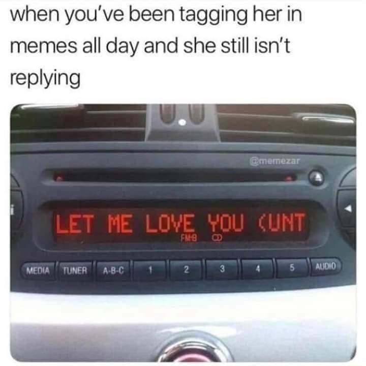 when youve been tagging her in memes all day and she still isnt replying