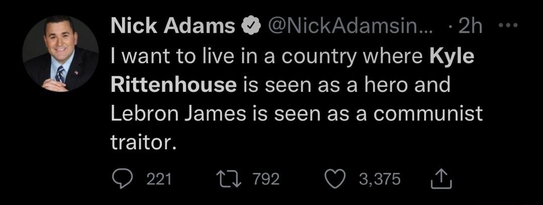 Nick Adams NickAdamsin 2h want to live in a country where Kyle Rittenhouse is seen as a hero and Lebron James is seen as a communist traitor Q 221 1 792 Q 335 M