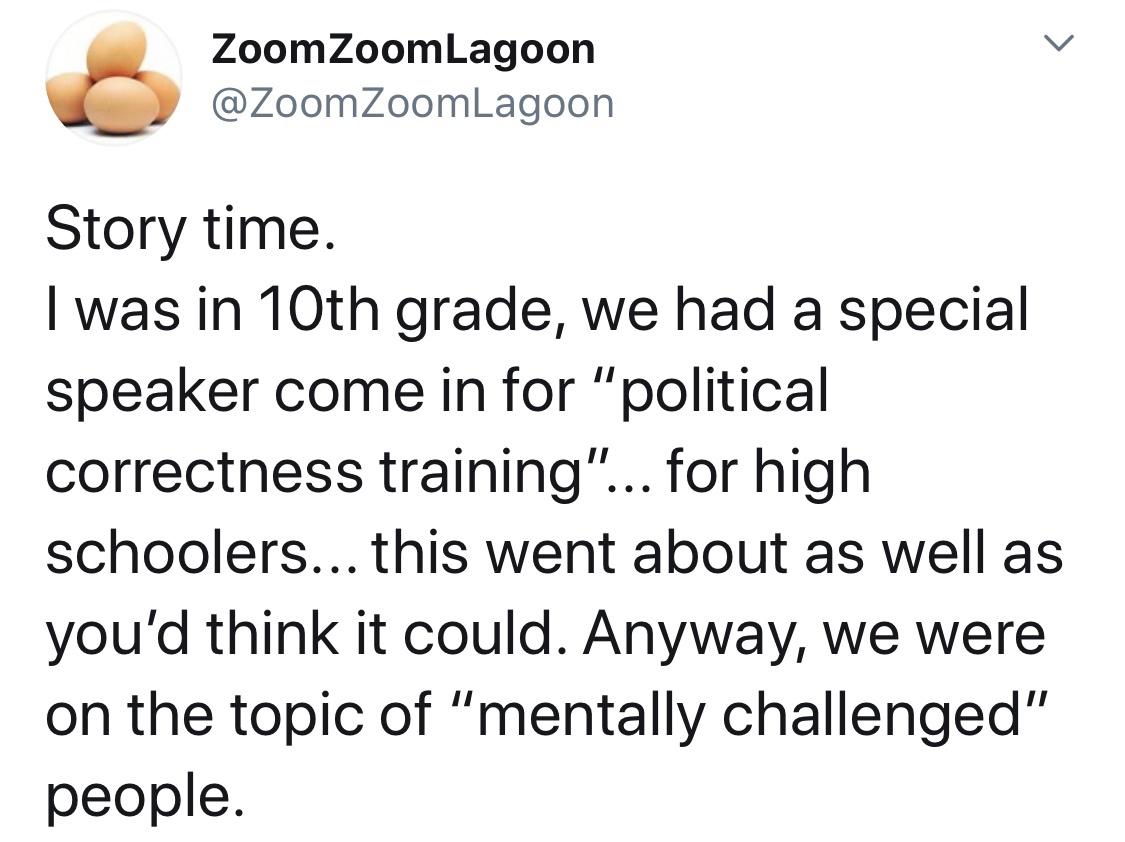 ZoomZoomLagoon e ZoomZoomLagoon Story time was in 10th grade we had a special speaker come in for political correctness training for high schoolers this went about as well as youd think it could Anyway we were on the topic of mentally challenged people