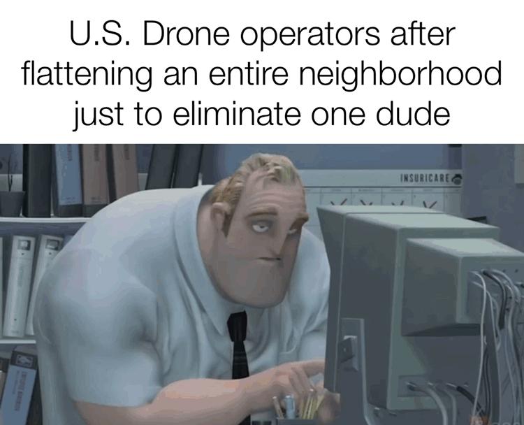 US Drone operators after flattening an entire neighborhood just to eliminate one dude