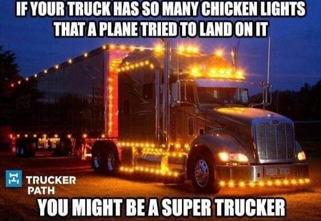 IF YOUR TRUCK HAS SO MANY CHICKEN LIGHTS THAT A PLANE TRIED TO LAND ON IT YOU MIGHT BE A SUPER TRUCKER