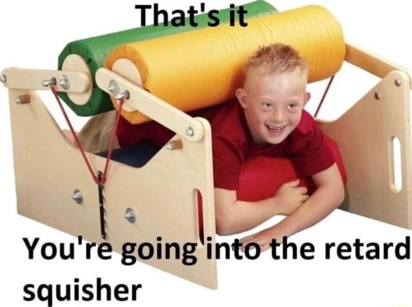 l 7 Youre going into the retard squisher