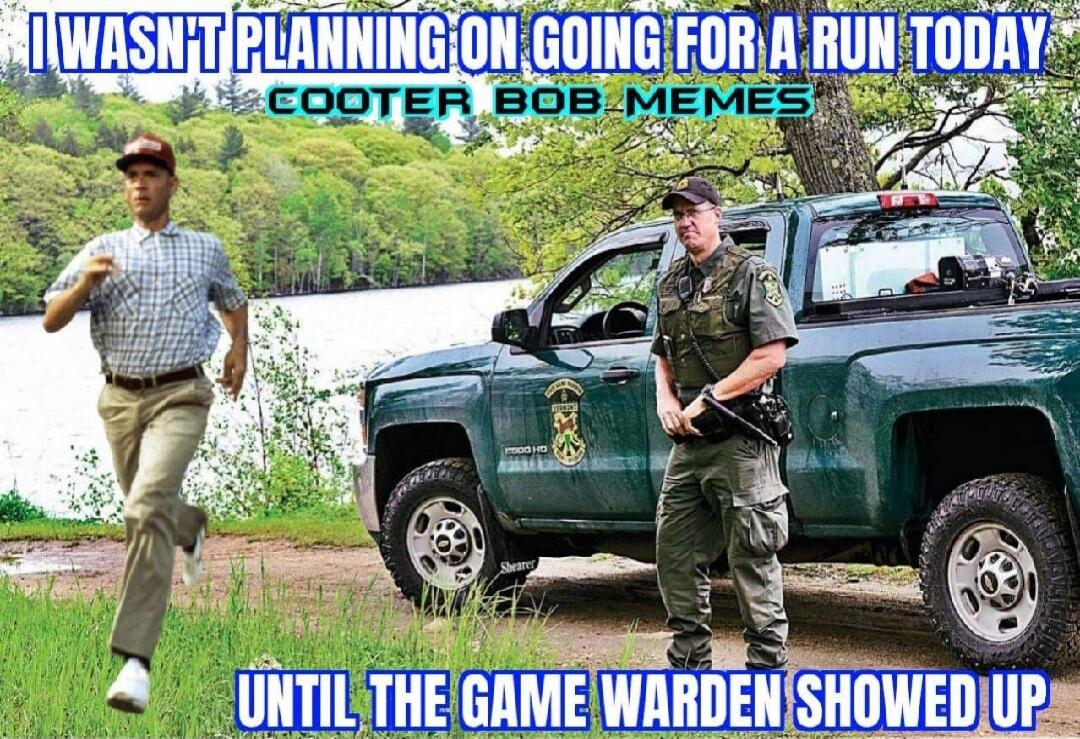I WASN'T PLANNING ON GOING FOR A RUN TODAY COOTER BOB MEMES UNTIL THE GAME WARDEN SHOWED UP