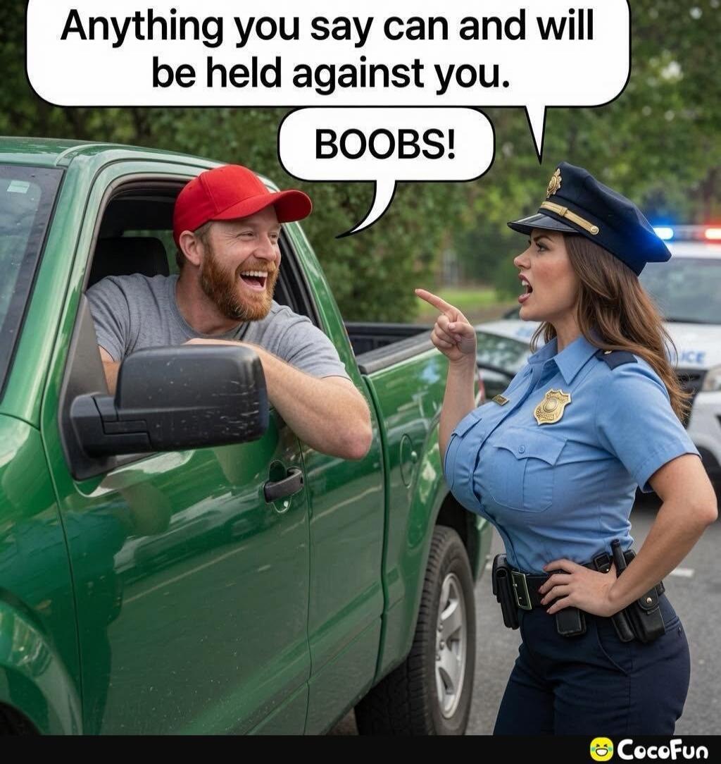 Anything you say can and will be held against you. BOOBS!