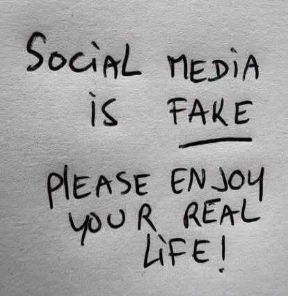 Social media is fake. Please enjoy your real life!