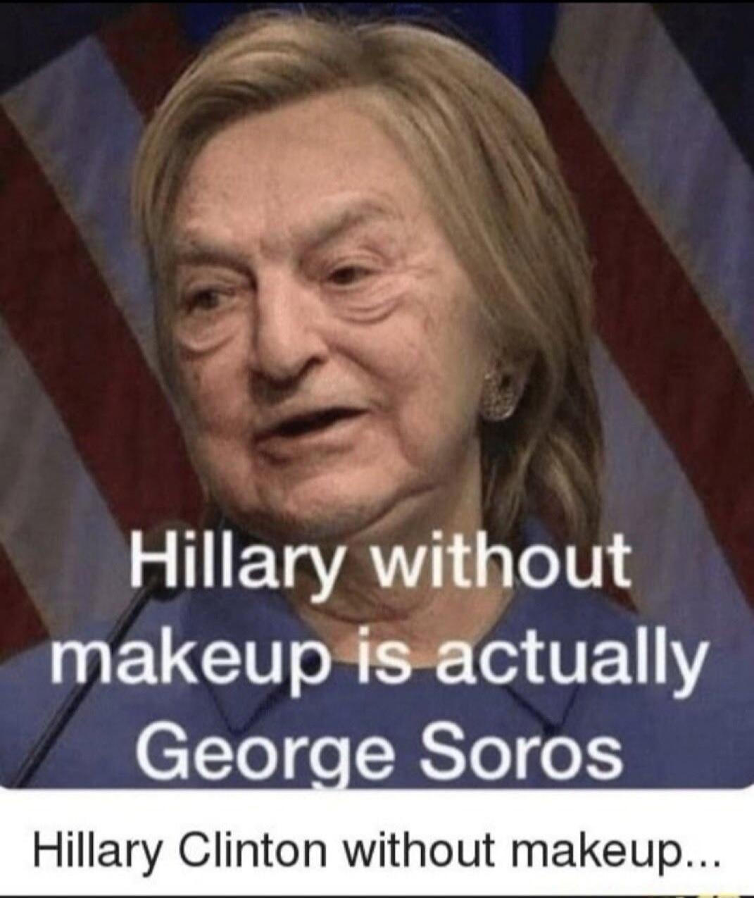 Hillary without makeup is actually George Soros Hillary Clinton without makeup...