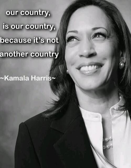 our country, is our country, because it’s not another country ~Kamala Harris~