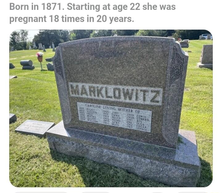 Born in 1871 Starting at age 22 she was pregnant 18 times in 20 years