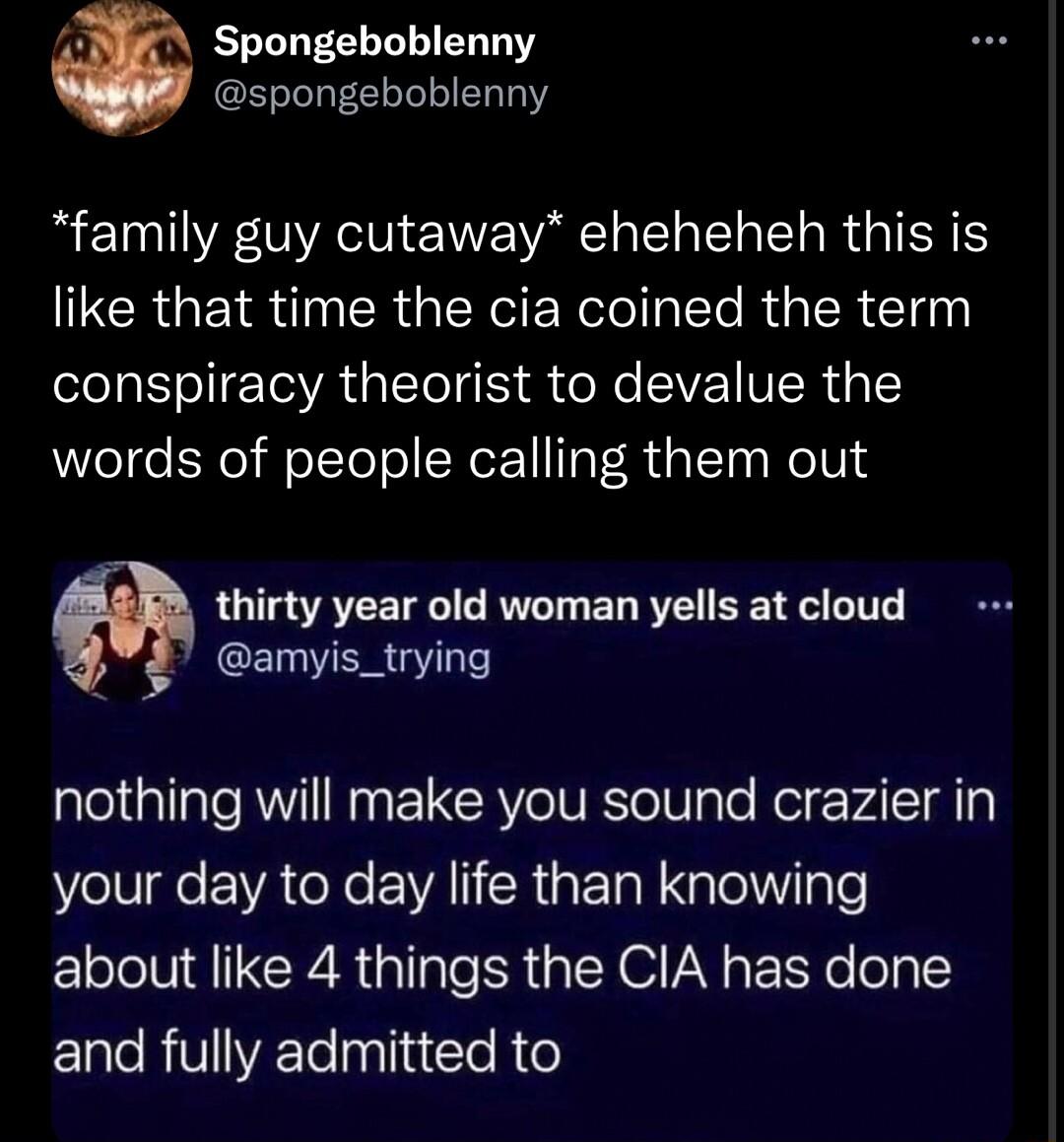 A Spongeboblenny spongeboblenny family guy cutaway eheheheh this is LCRGEIRTN RGN Rl R R Iy conspiracy theorist to devalue the words of people calling them out thirty year old woman yells at cloud CELNER G nothing will make you sound crazier in your day to day life than knowing about like 4 things the CIA has done ELeRVYETelpllaccle R e