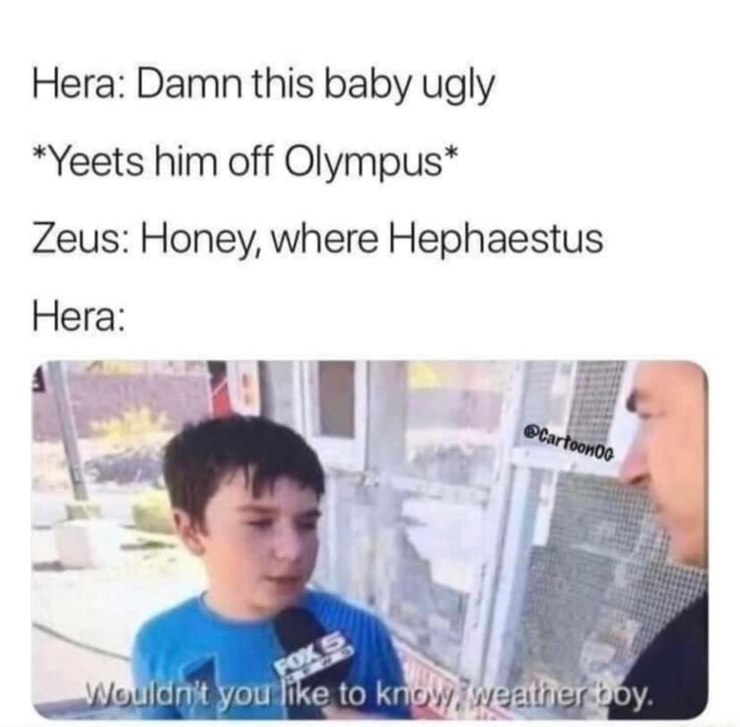 Hera Damn this baby ugly Yeets him off Olympus Zeus Honey where Hephaestus Hera Al