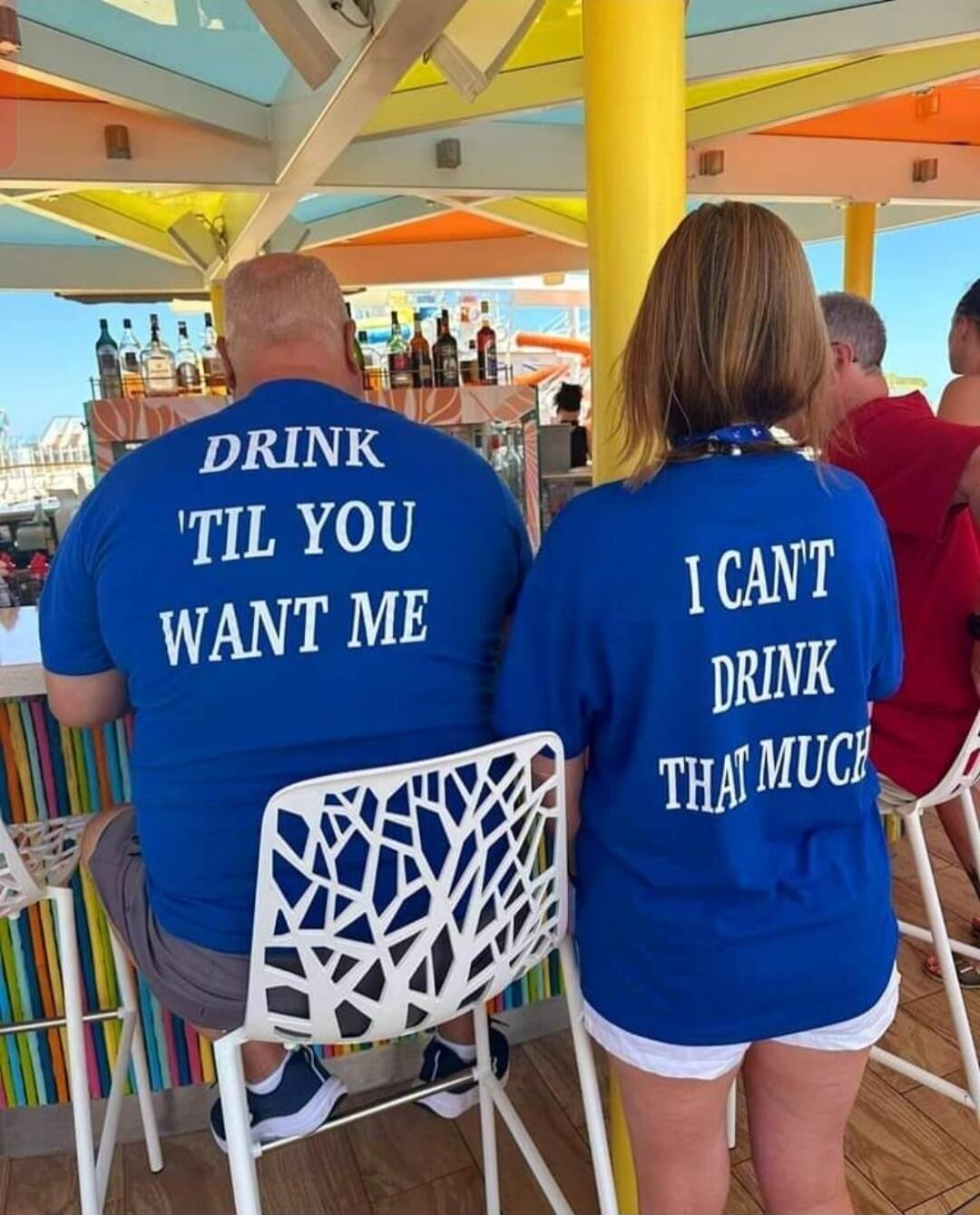 DRINK 'TIL YOU WANT ME I CAN'T DRINK THAT MUCH