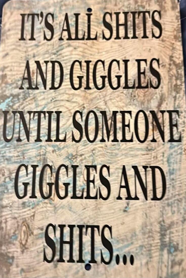 IT'S ALL SHITS AND GIGGLES UNTIL SOMEONE GIGGLES AND SHITS...