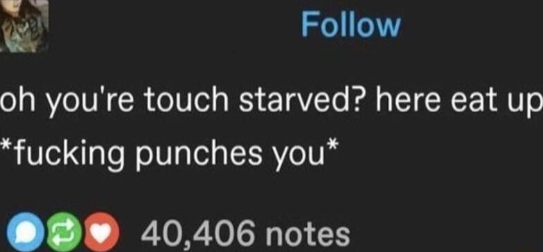 Follow oh youre touch starved here eat up fucking punches you 40406 notes