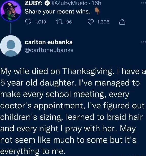 ZUBY ZubyMusic 16h 1y BUETERVCI L SV RN L Q1019 13 Q13 N UICHETLER S CLEUIENRETLERS My wife died on Thanksgiving have a 5 year old daughter Ive managed to make every school meeting every doctors appointment Ive figured out o l1lelCTaRIS ATy M SETa To R ol o T Mo Eo11d and every night pray with her May not seem like much to some but its everything to me