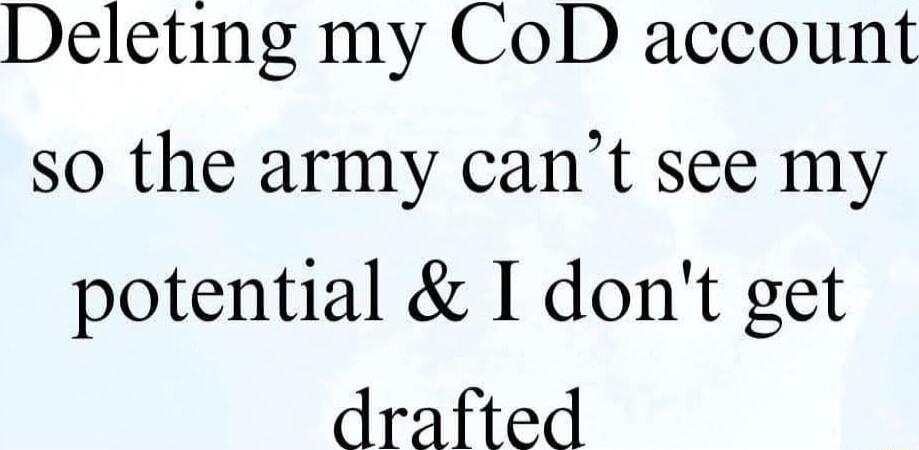 Deleting my CoD account so the army cant see my potential I dont get drafted