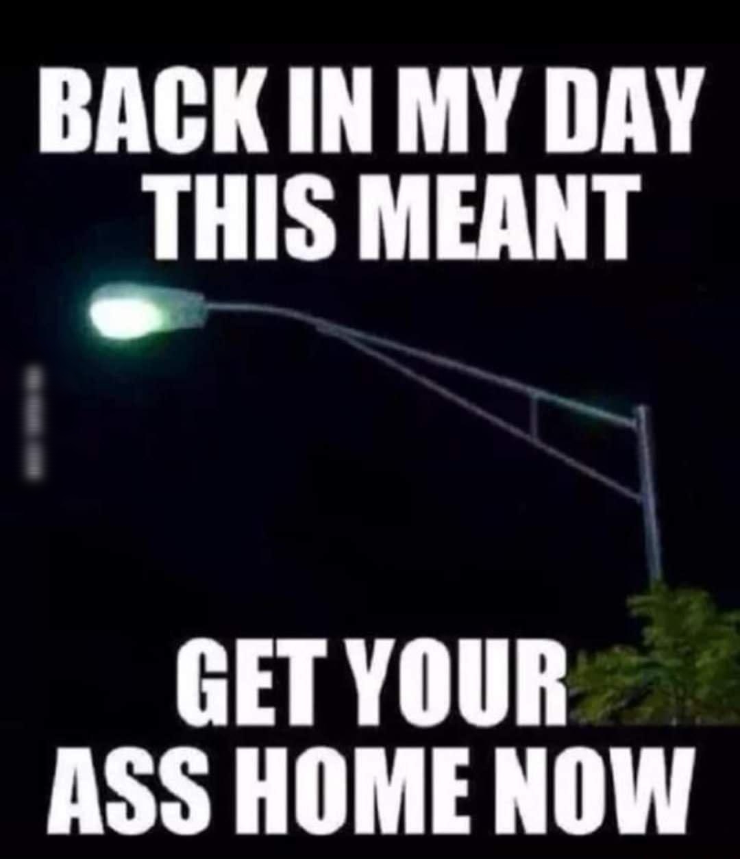 BACK IN MY DAY IHIS MEANT GET YOUR ASS HOME NOW