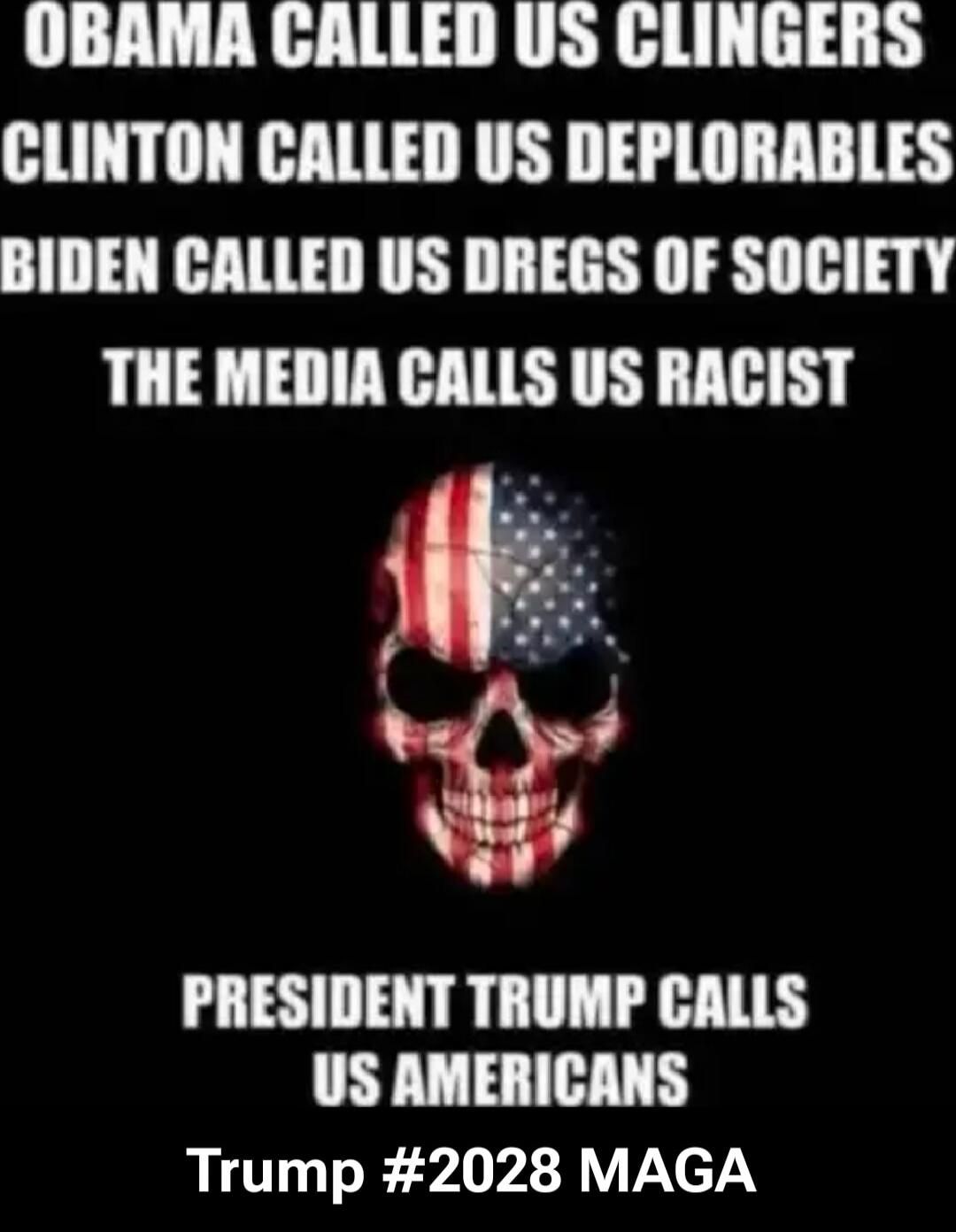 OBAMA CALLED US CLINGERS Clinton CALLED US DEPLORABLES Biden CALLED US DREGS OF SOCIETY The MEDIA CALLS US RACIST PRESIDENT TRUMP CALLS US AMERICANS Trump #2028 MAGA