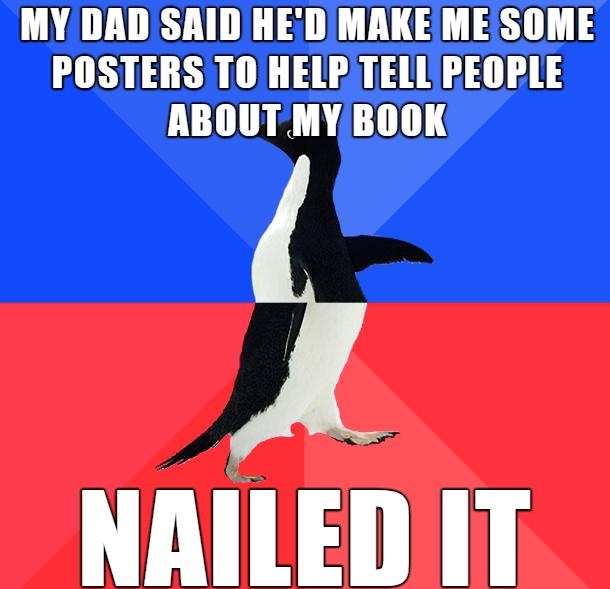 MY DADSAID HEDIMAKEMEISOME POSTERS TO HELPTELLPEOPLE ABOUT MY BOOK NAILEDIT