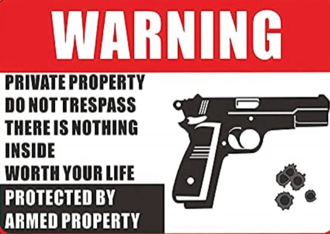 WARNING PRIVATE PROPERTY DO NOT TRESPASS THERE IS NOTHING INSIDE WORTH YOUR LIFE PROTECTED BY ARMED PROPERTY