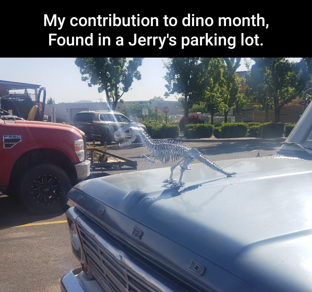 My contribution to dino month Found in a Jerrys parking lot Y 8
