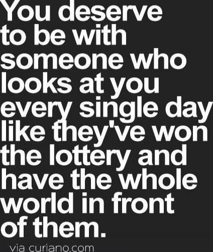 You deserve to be with someone who looks at you every single day like they've won the lottery and have the whole world in front of them. via curiano.com