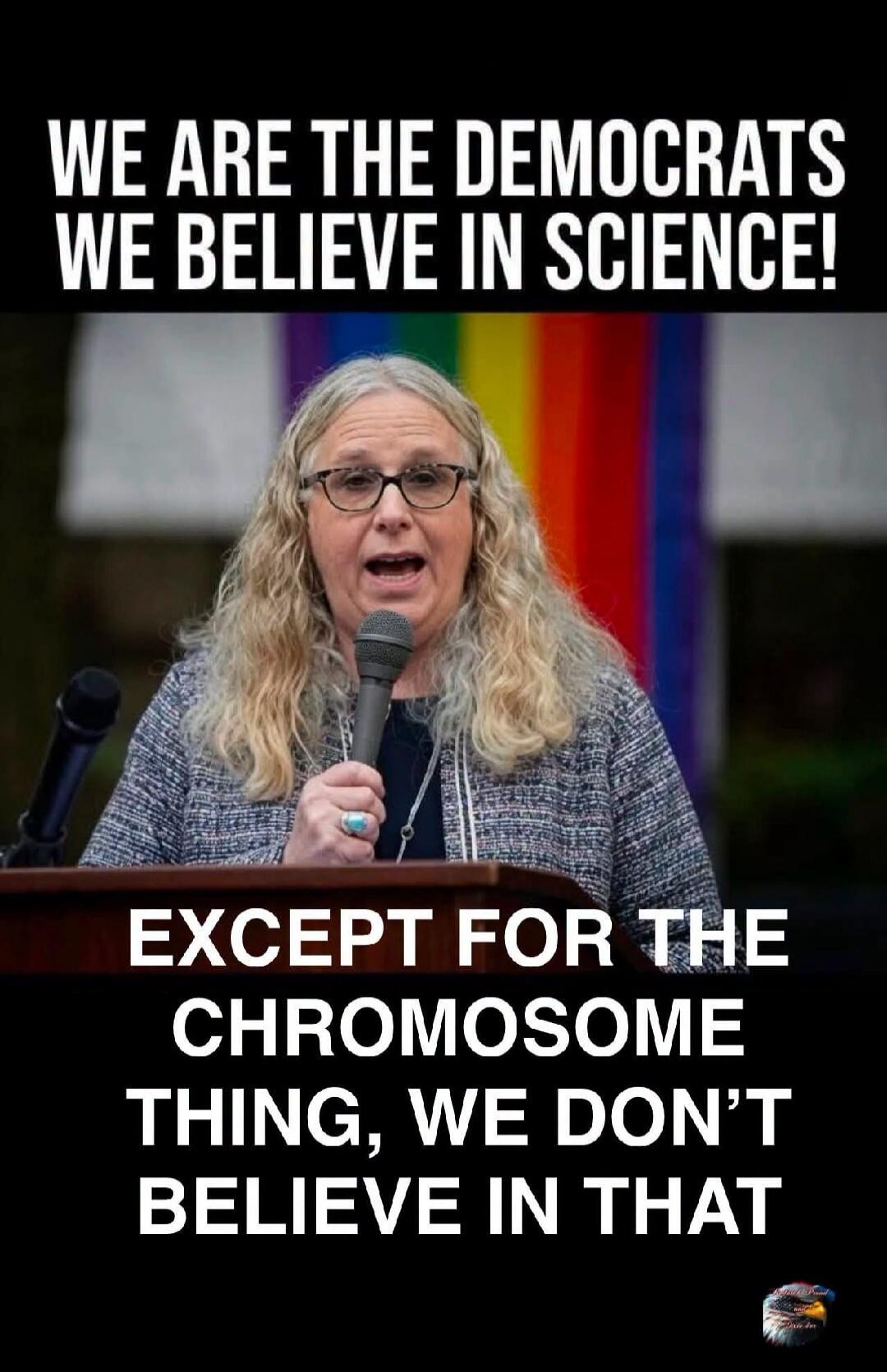 WE ARE THE DEMOCRATS WE BELIEVE IN SCIENCE! EXCEPT FOR THE CHROMOSOME THING, WE DON'T BELIEVE IN THAT