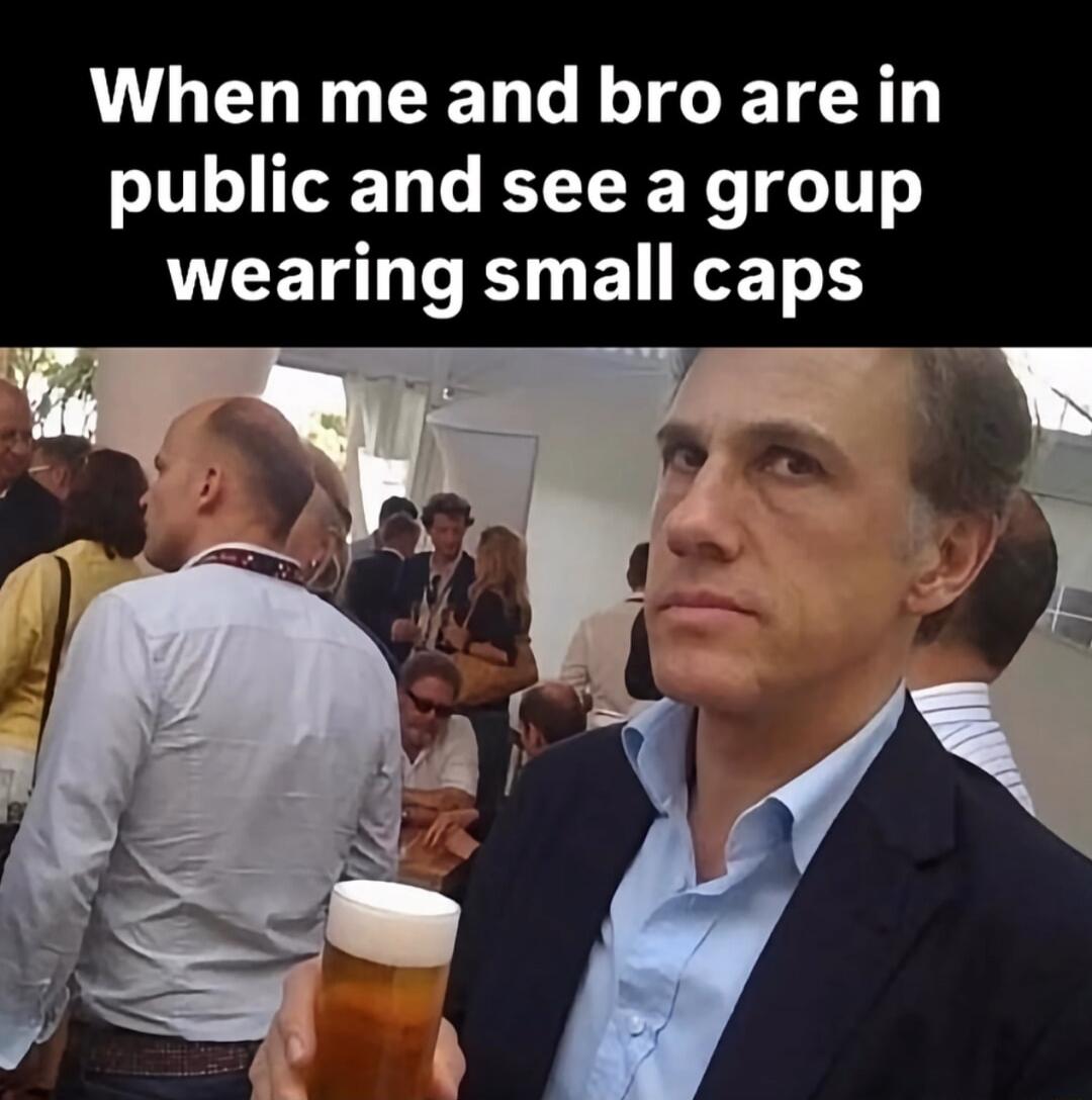 When me and bro are in public and see a group wearing small caps