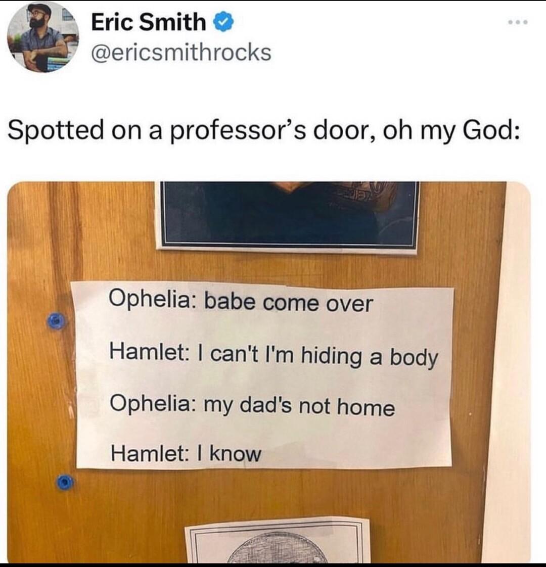 Eric Smith ericsmithrocks Spotted on a professors door oh my God Ry i Ophelia babe come over Hamlet cant Im hiding a body Ophelia my dads not home Hamlet know