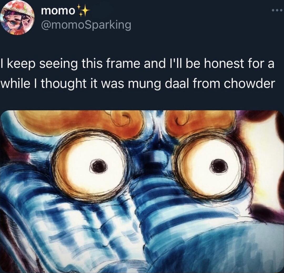 momo momoSparking keep seeing this frame and Ill be honest for a while thought it was mung daal from chowder