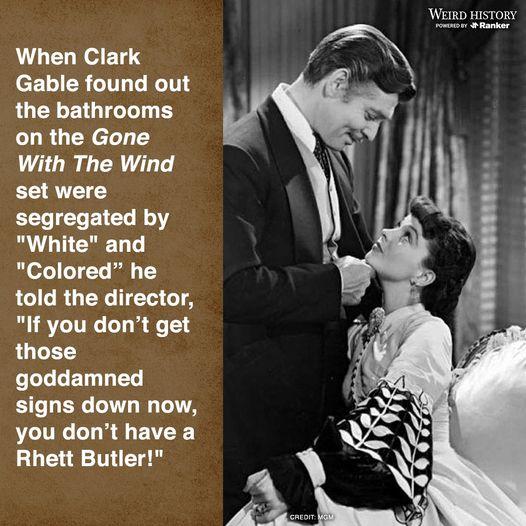 WEIRD HISTORY When Clark Gable found out the bathrooms on the Gone With The Wind set were ELLICLEICL R White and Colored he FCILRUEE TGS If you dont get FUTERS goddamned signs down now you dont have a Rhett Butler