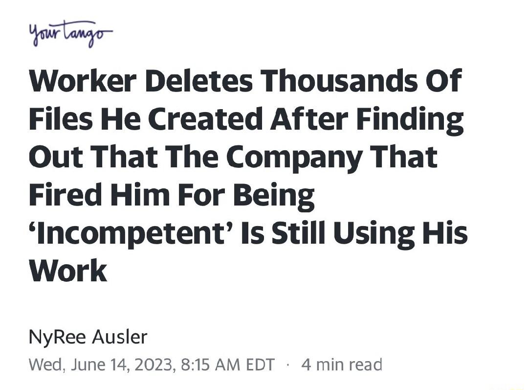 o lango Worker Deletes Thousands Of Files He Created After Finding Out That The Company That Fired Him For Being Incompetent Is Still Using His Work NyRee Ausler Wed June 142023 815 AM EDT 4 min read