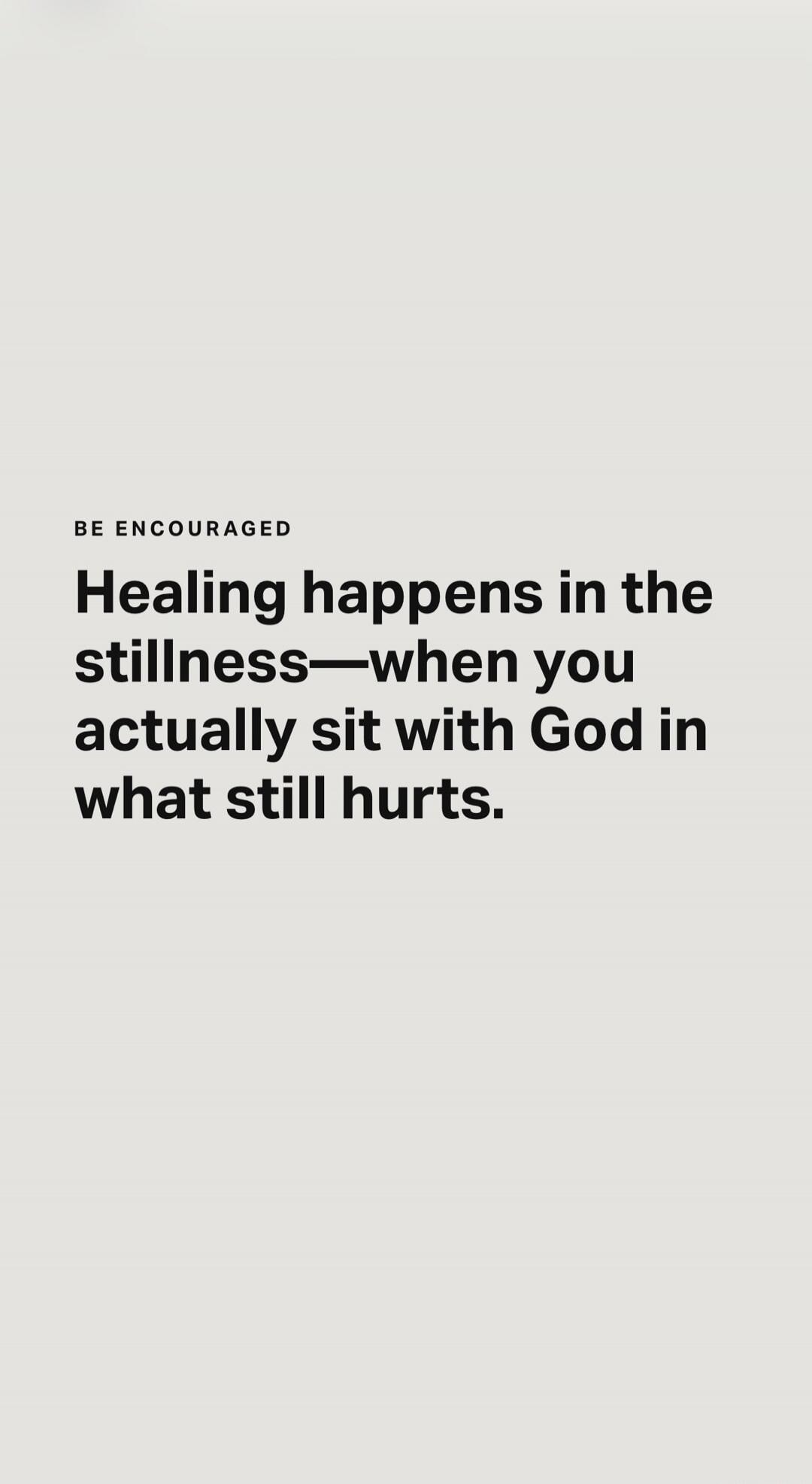BE ENCOURAGED Healing happens in the stillness—when you actually sit with God in what still hurts.