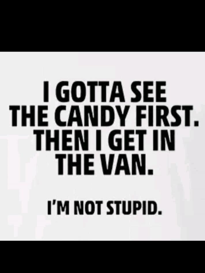 I GOTTA SEE THE CANDY FIRST. THEN I GET IN THE VAN. I'M NOT STUPID.