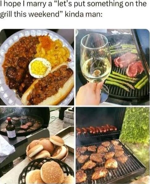 Ihope I marry a lets put something on the grill this weekend kinda man