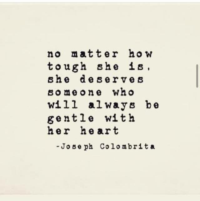 no matter how tough she is, she deserves someone who will always be gentle with her heart -Joseph Colombrita