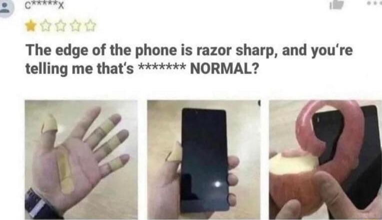 The edge of the phone is razor sharp and youre telling me thats NORMAL